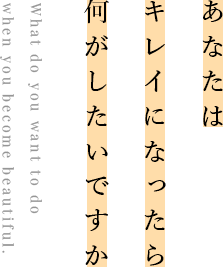 あなたはキレイになったら何がしたいですか What do you want to do when you become beautiful.